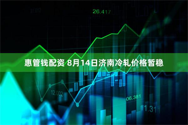 惠管钱配资 8月14日济南冷轧价格暂稳