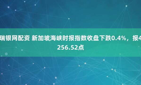 瑞银网配资 新加坡海峡时报指数收盘下跌0.4%，报4256.52点