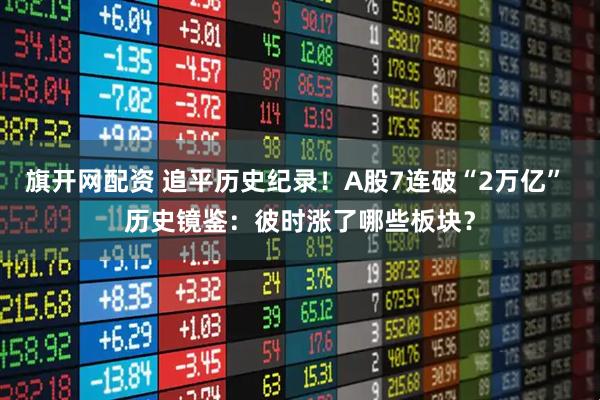 旗开网配资 追平历史纪录！A股7连破“2万亿” 历史镜鉴：彼时涨了哪些板块？
