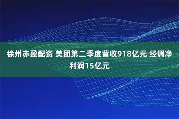 徐州赤盈配资 美团第二季度营收918亿元 经调净利润15亿元
