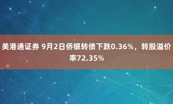 美港通证券 9月2日侨银转债下跌0.36%，转股溢价率72.35%