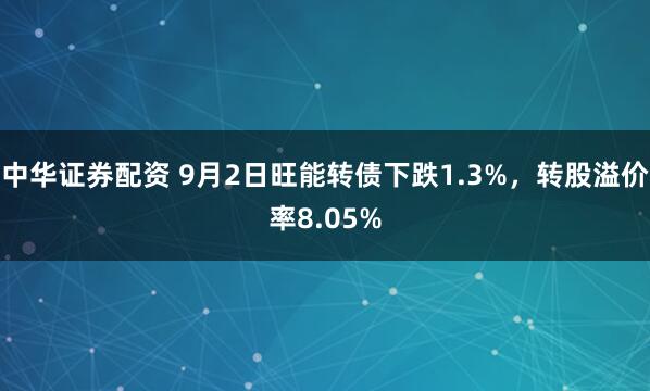 中华证券配资 9月2日旺能转债下跌1.3%，转股溢价率8.05%