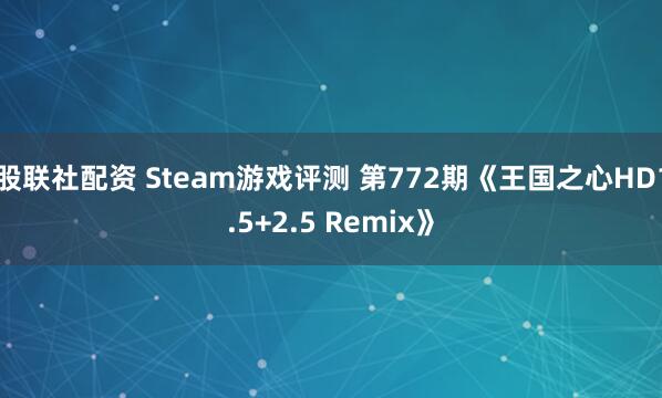 股联社配资 Steam游戏评测 第772期《王国之心HD1.5+2.5 Remix》
