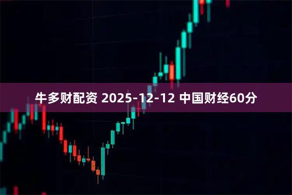牛多财配资 2025-12-12 中国财经60分