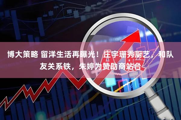 博大策略 留洋生活再曝光！庄宇珊秀厨艺，和队友关系铁，朱婷为赞助商站台