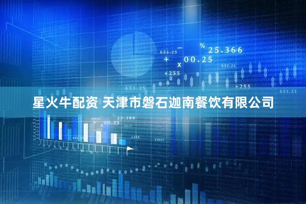 星火牛配资 天津市磐石迦南餐饮有限公司